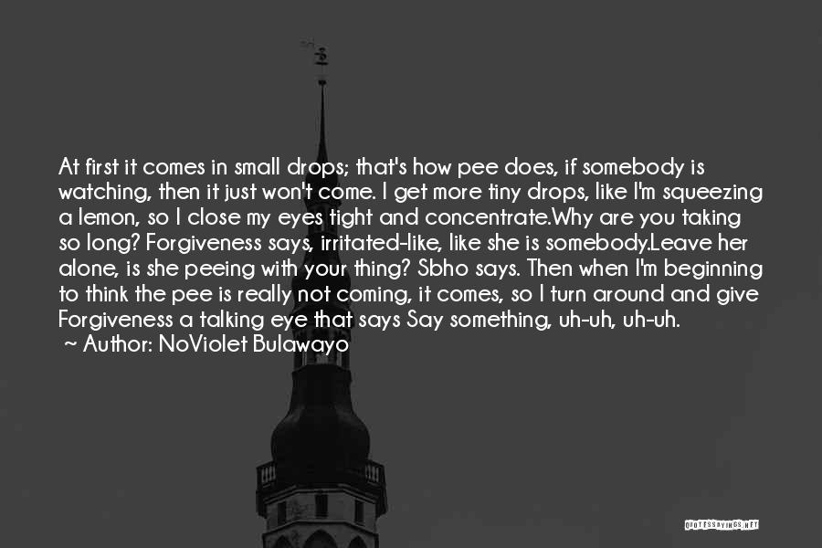 NoViolet Bulawayo Quotes: At First It Comes In Small Drops; That's How Pee Does, If Somebody Is Watching, Then It Just Won't Come.