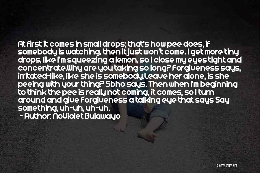 NoViolet Bulawayo Quotes: At First It Comes In Small Drops; That's How Pee Does, If Somebody Is Watching, Then It Just Won't Come.
