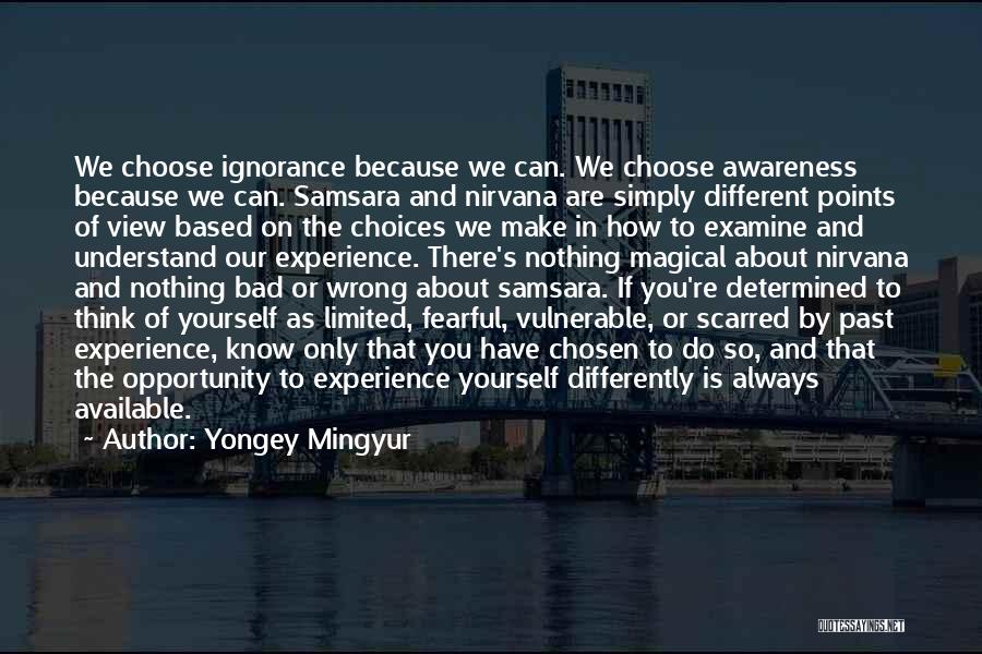 Yongey Mingyur Quotes: We Choose Ignorance Because We Can. We Choose Awareness Because We Can. Samsara And Nirvana Are Simply Different Points Of