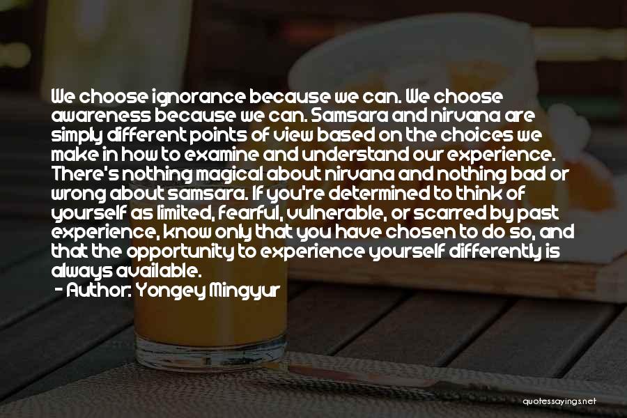 Yongey Mingyur Quotes: We Choose Ignorance Because We Can. We Choose Awareness Because We Can. Samsara And Nirvana Are Simply Different Points Of