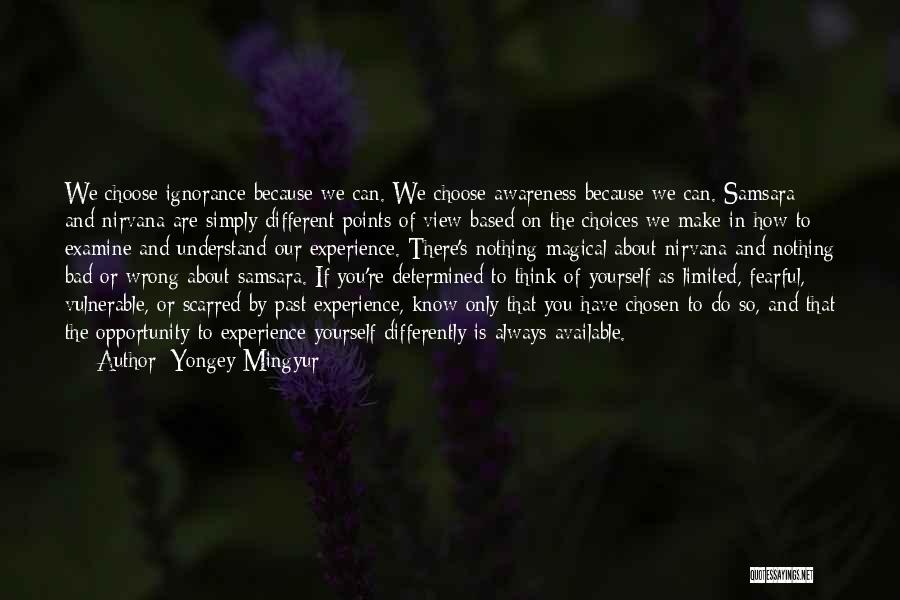 Yongey Mingyur Quotes: We Choose Ignorance Because We Can. We Choose Awareness Because We Can. Samsara And Nirvana Are Simply Different Points Of