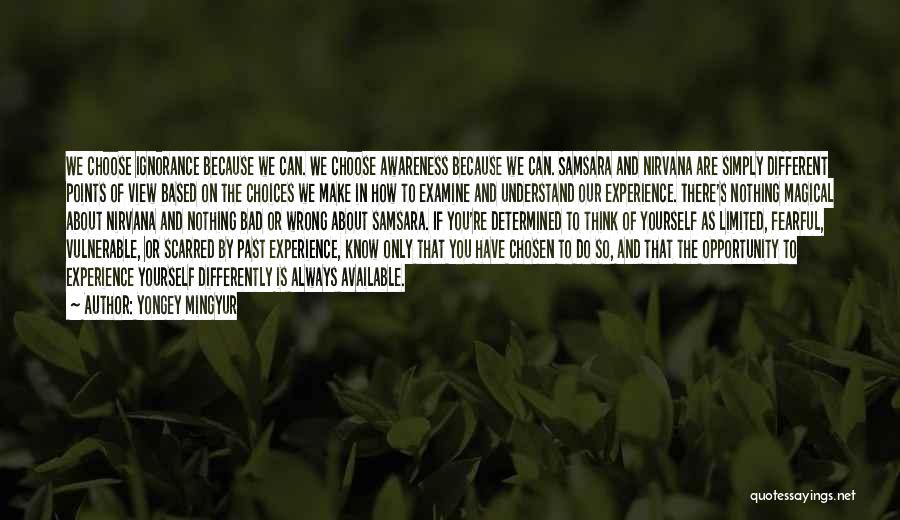 Yongey Mingyur Quotes: We Choose Ignorance Because We Can. We Choose Awareness Because We Can. Samsara And Nirvana Are Simply Different Points Of