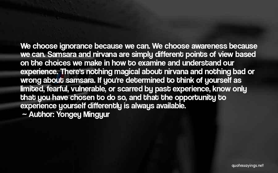 Yongey Mingyur Quotes: We Choose Ignorance Because We Can. We Choose Awareness Because We Can. Samsara And Nirvana Are Simply Different Points Of