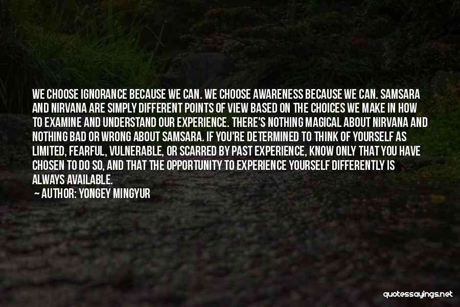 Yongey Mingyur Quotes: We Choose Ignorance Because We Can. We Choose Awareness Because We Can. Samsara And Nirvana Are Simply Different Points Of