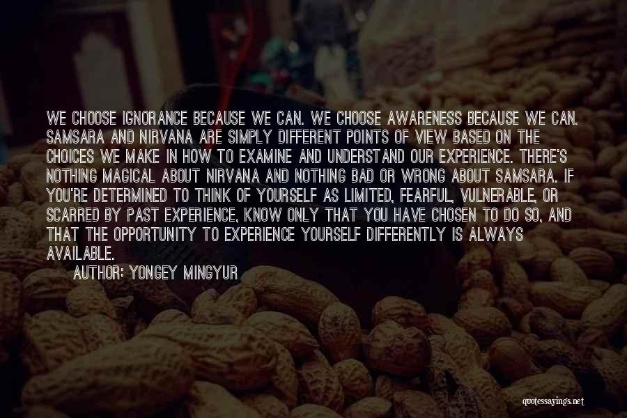 Yongey Mingyur Quotes: We Choose Ignorance Because We Can. We Choose Awareness Because We Can. Samsara And Nirvana Are Simply Different Points Of