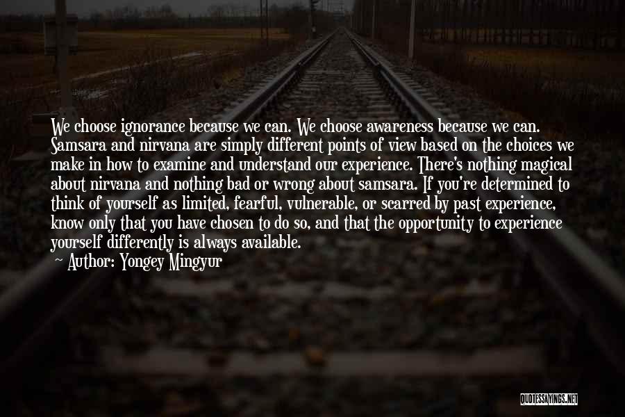 Yongey Mingyur Quotes: We Choose Ignorance Because We Can. We Choose Awareness Because We Can. Samsara And Nirvana Are Simply Different Points Of