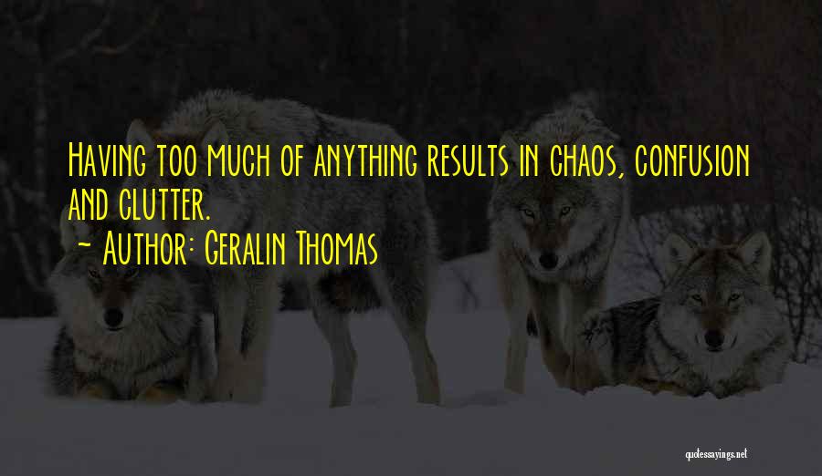 Geralin Thomas Quotes: Having Too Much Of Anything Results In Chaos, Confusion And Clutter.