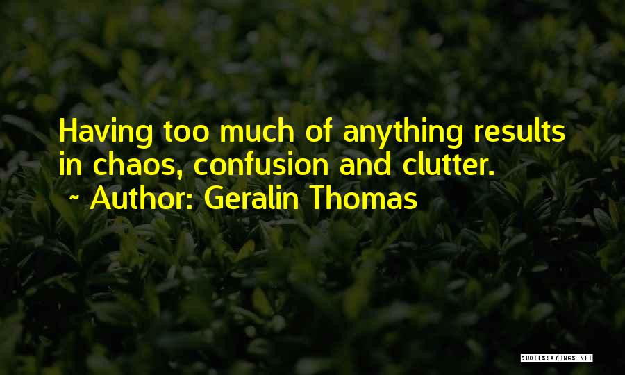 Geralin Thomas Quotes: Having Too Much Of Anything Results In Chaos, Confusion And Clutter.