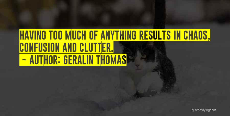 Geralin Thomas Quotes: Having Too Much Of Anything Results In Chaos, Confusion And Clutter.