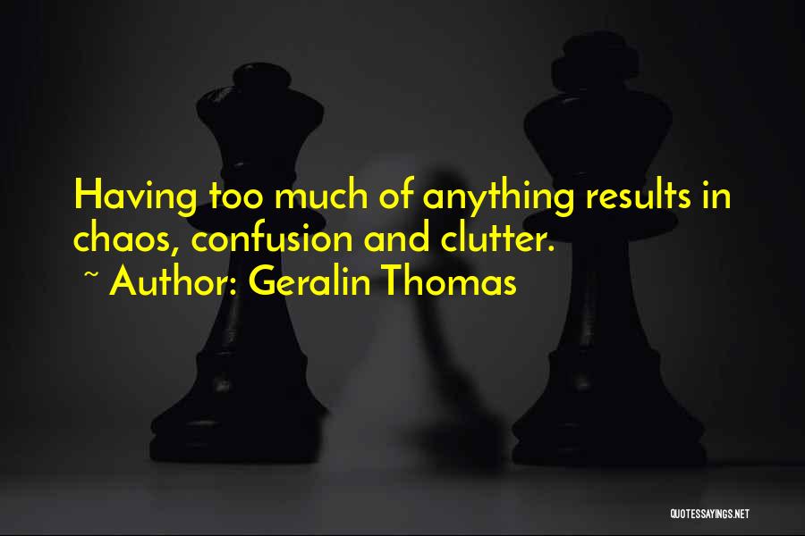 Geralin Thomas Quotes: Having Too Much Of Anything Results In Chaos, Confusion And Clutter.