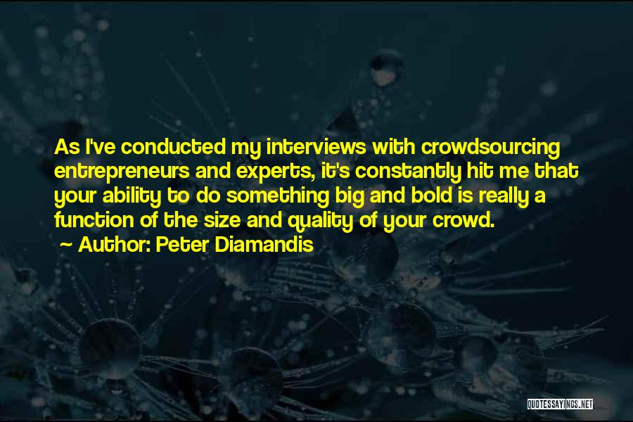 Peter Diamandis Quotes: As I've Conducted My Interviews With Crowdsourcing Entrepreneurs And Experts, It's Constantly Hit Me That Your Ability To Do Something