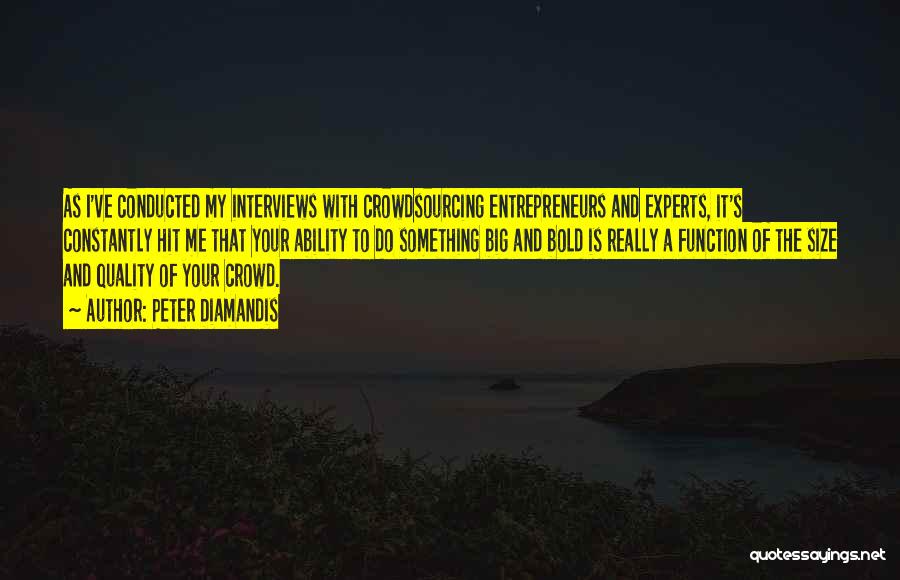 Peter Diamandis Quotes: As I've Conducted My Interviews With Crowdsourcing Entrepreneurs And Experts, It's Constantly Hit Me That Your Ability To Do Something