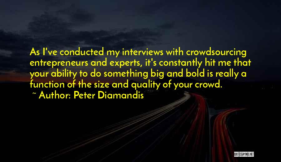 Peter Diamandis Quotes: As I've Conducted My Interviews With Crowdsourcing Entrepreneurs And Experts, It's Constantly Hit Me That Your Ability To Do Something