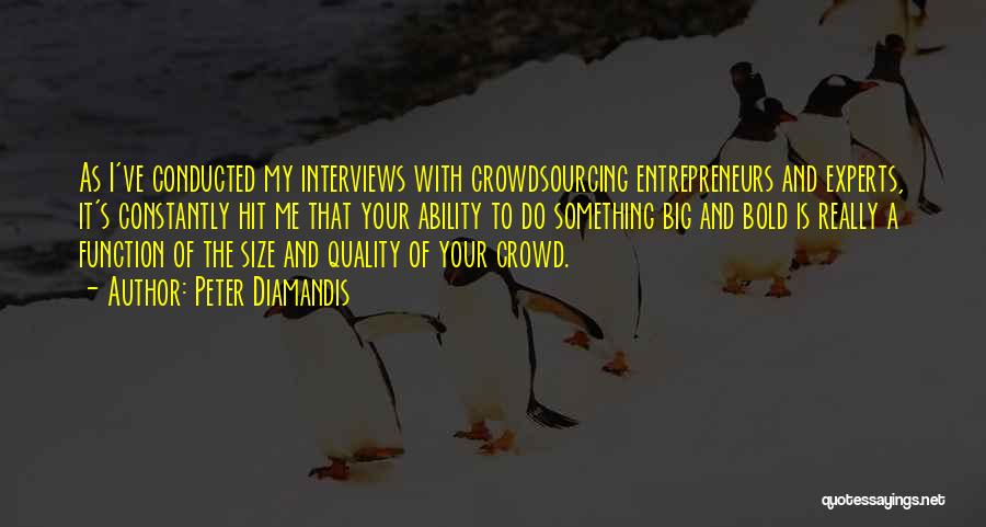 Peter Diamandis Quotes: As I've Conducted My Interviews With Crowdsourcing Entrepreneurs And Experts, It's Constantly Hit Me That Your Ability To Do Something