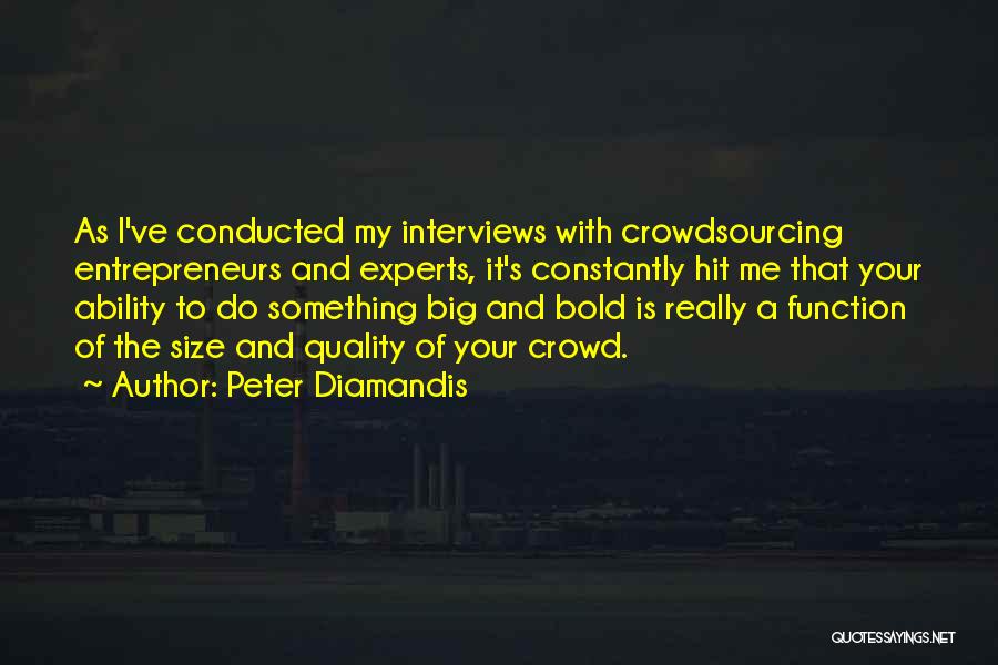 Peter Diamandis Quotes: As I've Conducted My Interviews With Crowdsourcing Entrepreneurs And Experts, It's Constantly Hit Me That Your Ability To Do Something