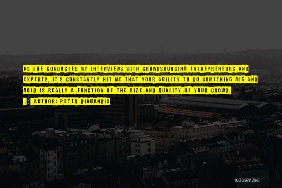 Peter Diamandis Quotes: As I've Conducted My Interviews With Crowdsourcing Entrepreneurs And Experts, It's Constantly Hit Me That Your Ability To Do Something