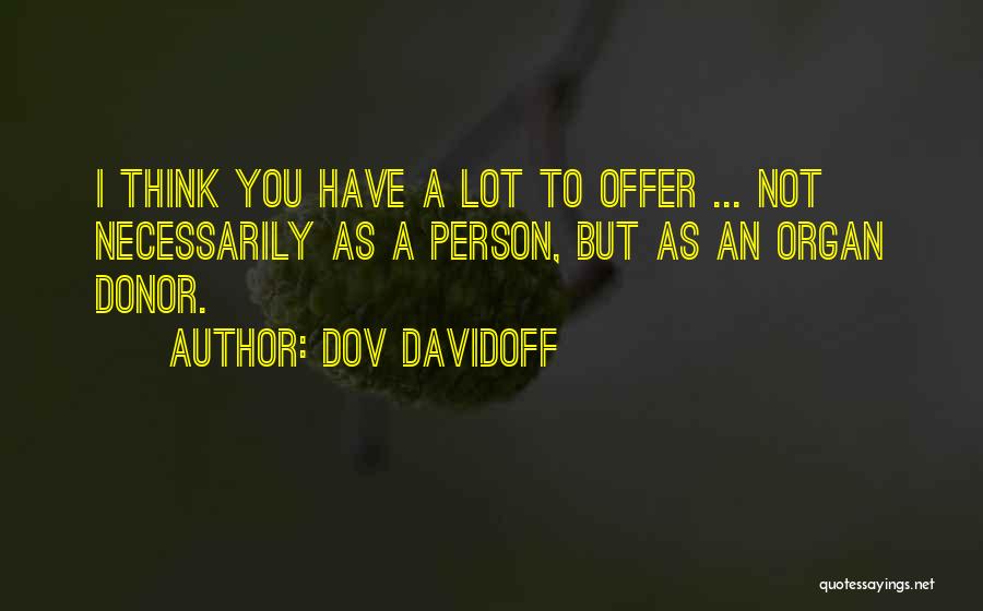 Dov Davidoff Quotes: I Think You Have A Lot To Offer ... Not Necessarily As A Person, But As An Organ Donor.
