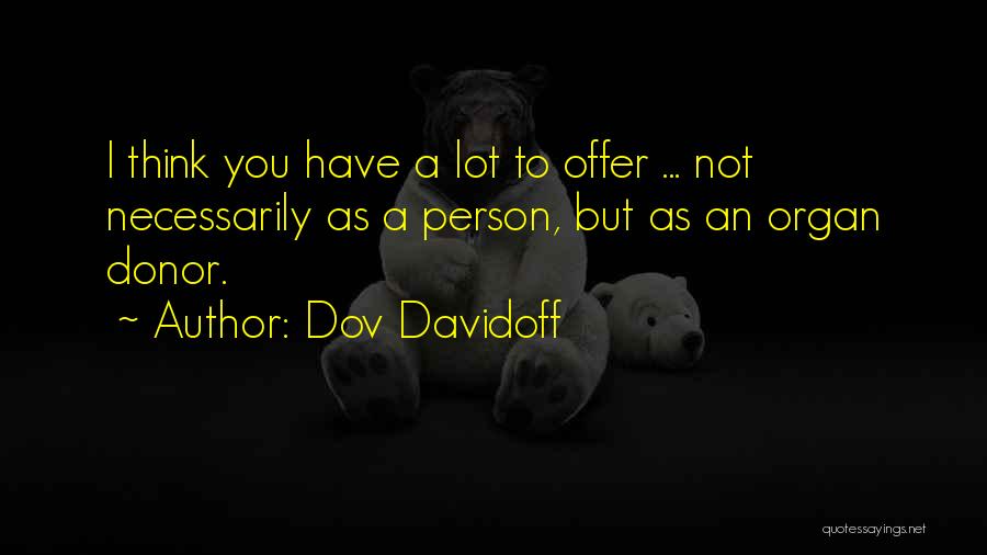 Dov Davidoff Quotes: I Think You Have A Lot To Offer ... Not Necessarily As A Person, But As An Organ Donor.