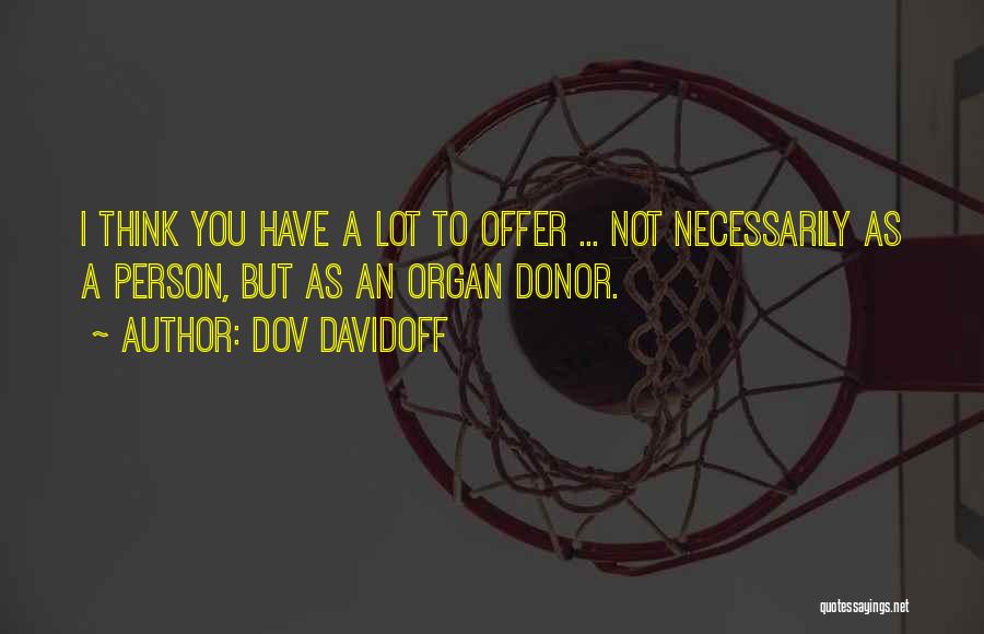 Dov Davidoff Quotes: I Think You Have A Lot To Offer ... Not Necessarily As A Person, But As An Organ Donor.