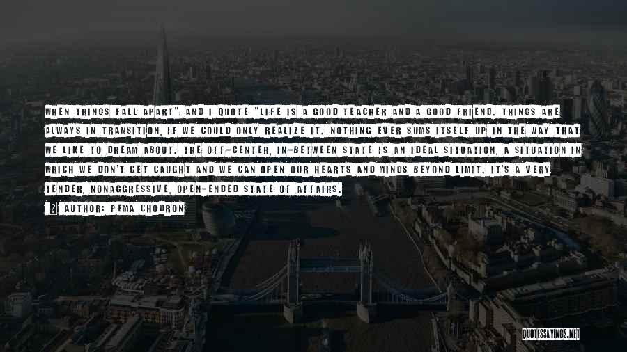 Pema Chodron Quotes: When Things Fall Apart And I Quote Life Is A Good Teacher And A Good Friend. Things Are Always In