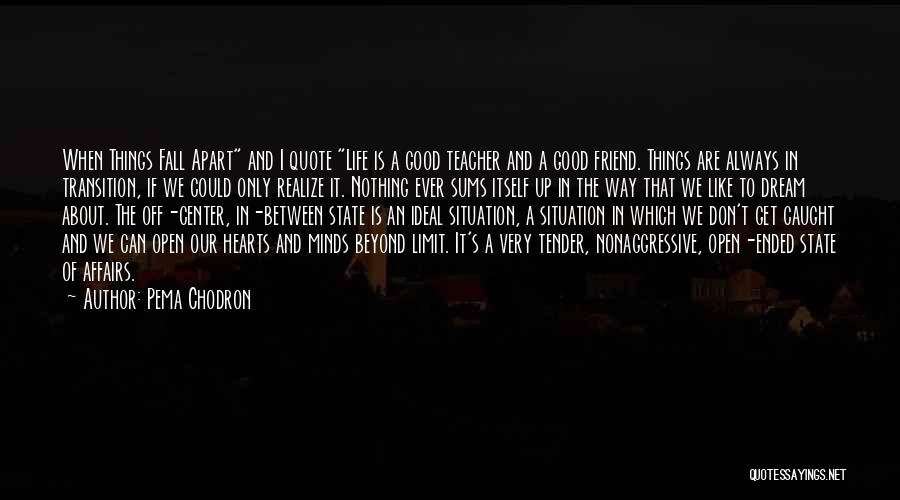 Pema Chodron Quotes: When Things Fall Apart And I Quote Life Is A Good Teacher And A Good Friend. Things Are Always In