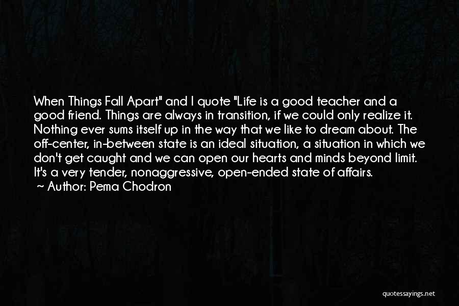 Pema Chodron Quotes: When Things Fall Apart And I Quote Life Is A Good Teacher And A Good Friend. Things Are Always In