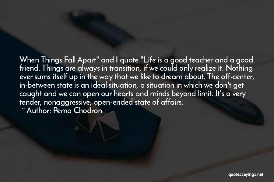 Pema Chodron Quotes: When Things Fall Apart And I Quote Life Is A Good Teacher And A Good Friend. Things Are Always In