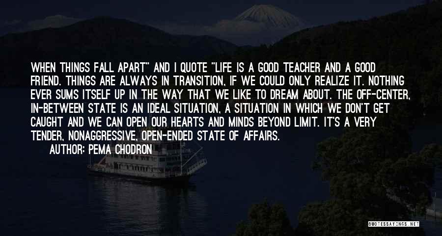 Pema Chodron Quotes: When Things Fall Apart And I Quote Life Is A Good Teacher And A Good Friend. Things Are Always In