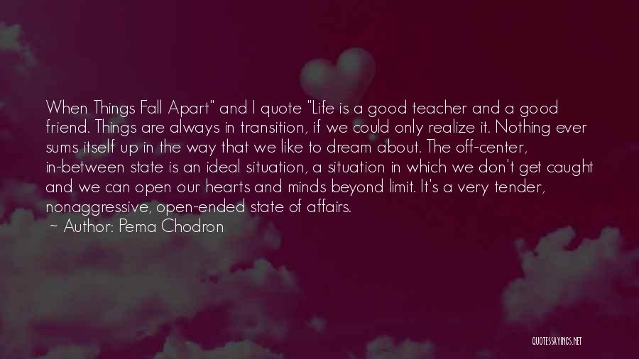 Pema Chodron Quotes: When Things Fall Apart And I Quote Life Is A Good Teacher And A Good Friend. Things Are Always In