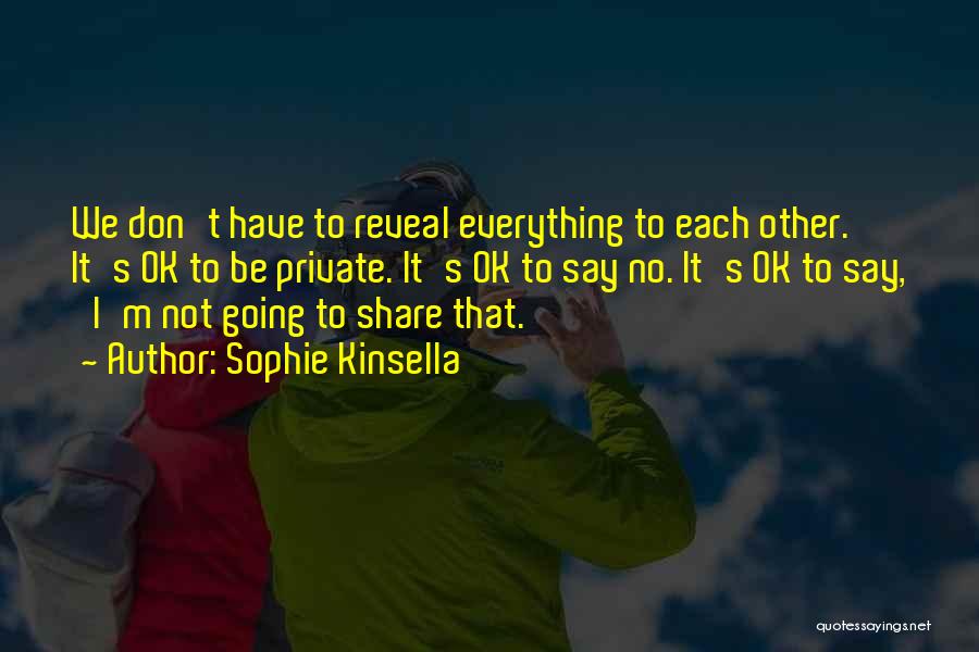 Sophie Kinsella Quotes: We Don't Have To Reveal Everything To Each Other. It's Ok To Be Private. It's Ok To Say No. It's