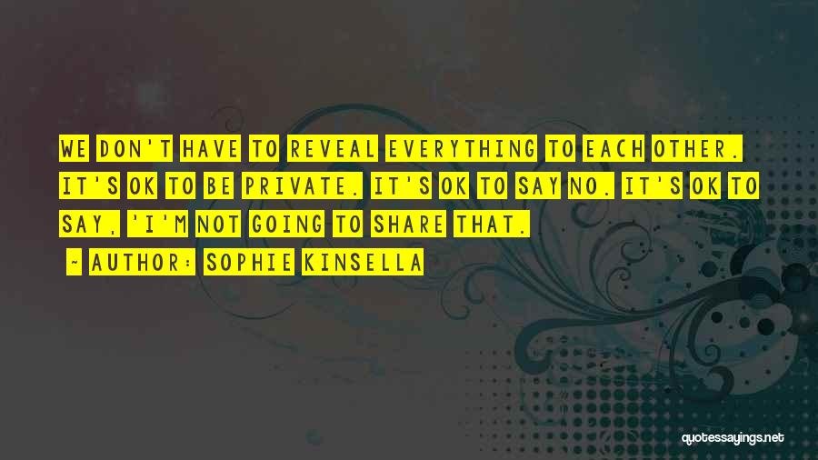 Sophie Kinsella Quotes: We Don't Have To Reveal Everything To Each Other. It's Ok To Be Private. It's Ok To Say No. It's