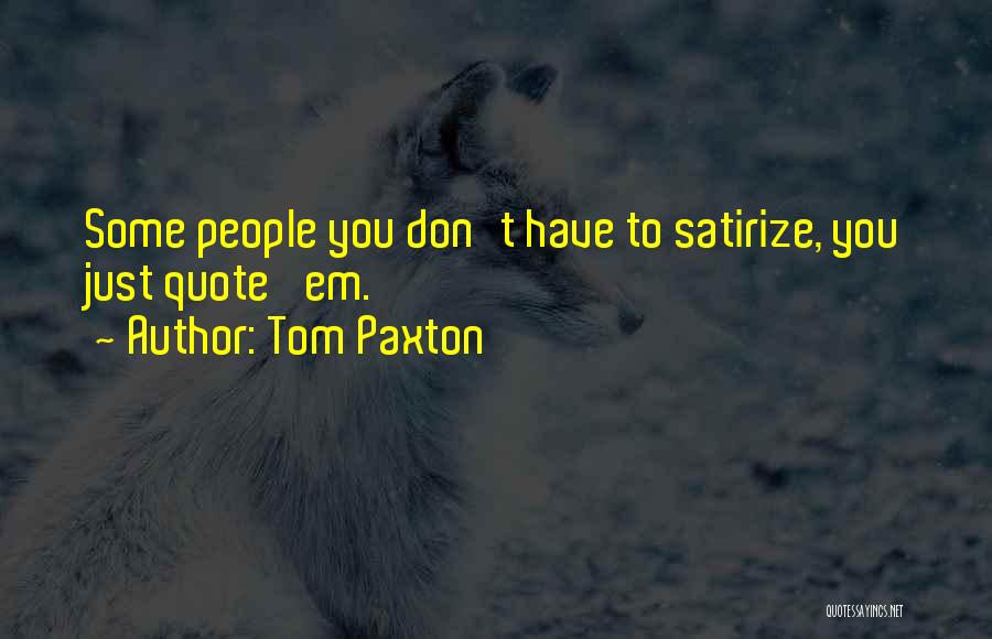 Tom Paxton Quotes: Some People You Don't Have To Satirize, You Just Quote 'em.