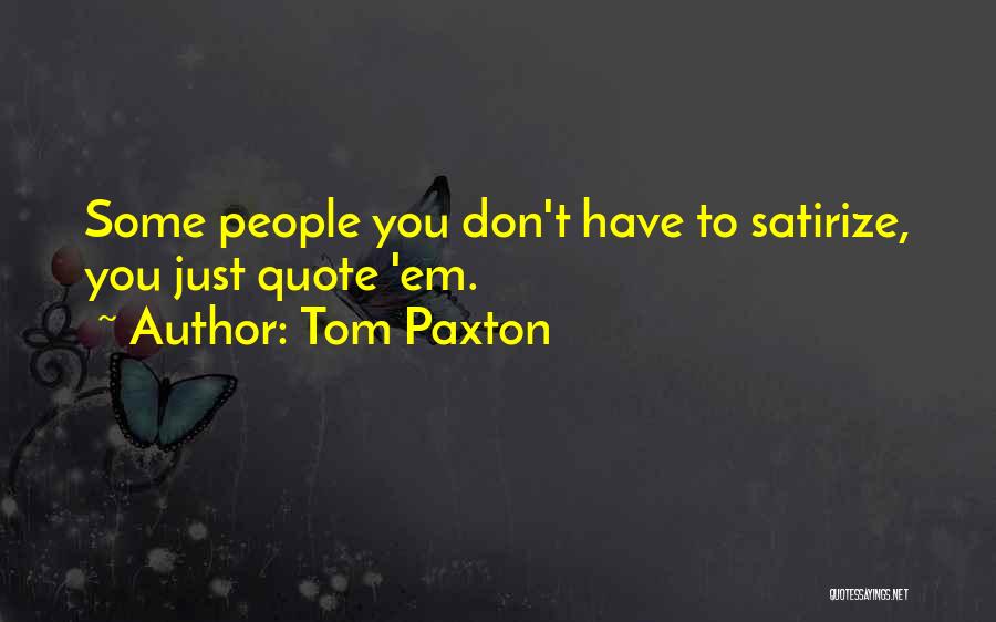 Tom Paxton Quotes: Some People You Don't Have To Satirize, You Just Quote 'em.