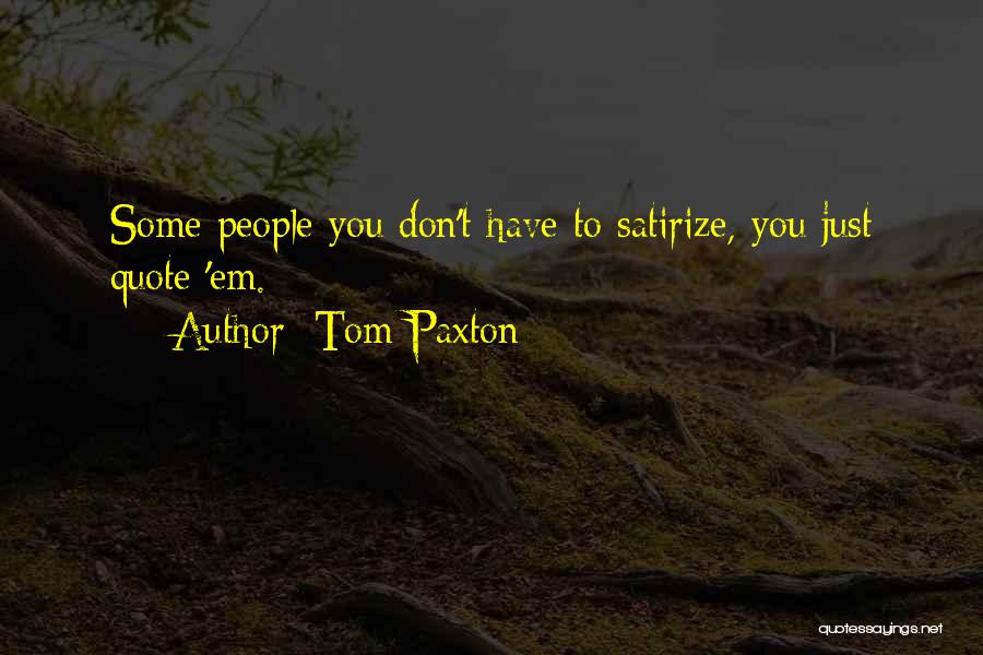 Tom Paxton Quotes: Some People You Don't Have To Satirize, You Just Quote 'em.