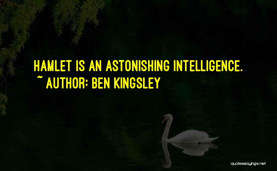 Ben Kingsley Quotes: Hamlet Is An Astonishing Intelligence.