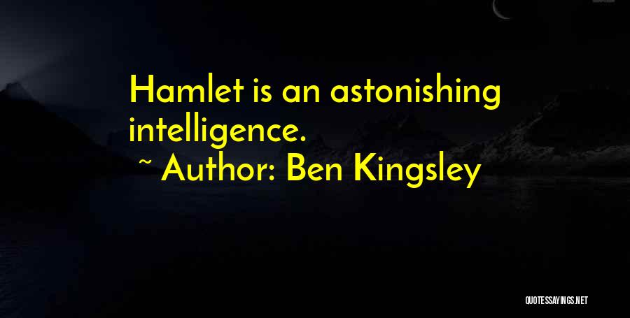 Ben Kingsley Quotes: Hamlet Is An Astonishing Intelligence.