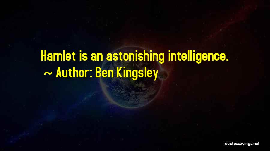 Ben Kingsley Quotes: Hamlet Is An Astonishing Intelligence.