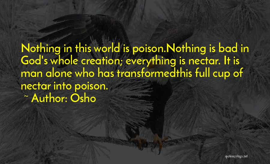 Osho Quotes: Nothing In This World Is Poison.nothing Is Bad In God's Whole Creation; Everything Is Nectar. It Is Man Alone Who