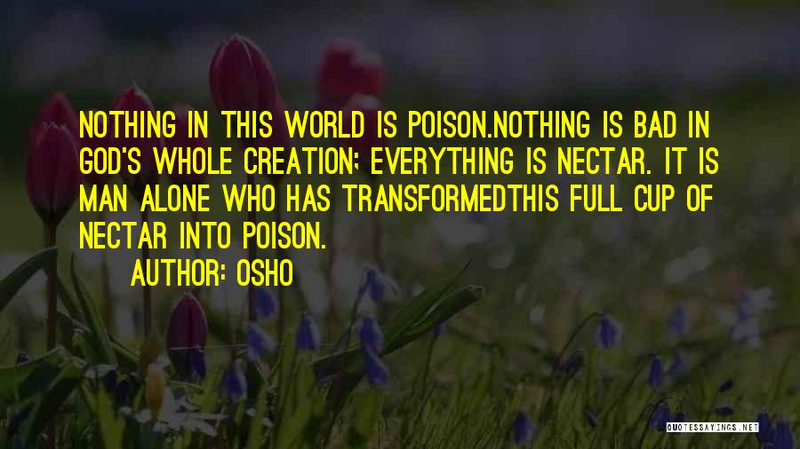 Osho Quotes: Nothing In This World Is Poison.nothing Is Bad In God's Whole Creation; Everything Is Nectar. It Is Man Alone Who