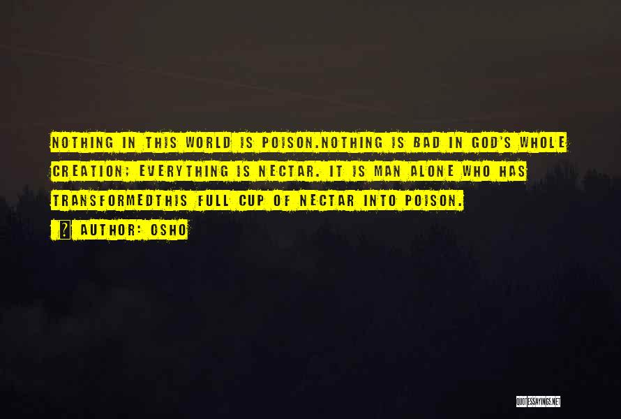 Osho Quotes: Nothing In This World Is Poison.nothing Is Bad In God's Whole Creation; Everything Is Nectar. It Is Man Alone Who