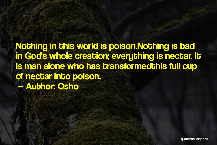 Osho Quotes: Nothing In This World Is Poison.nothing Is Bad In God's Whole Creation; Everything Is Nectar. It Is Man Alone Who