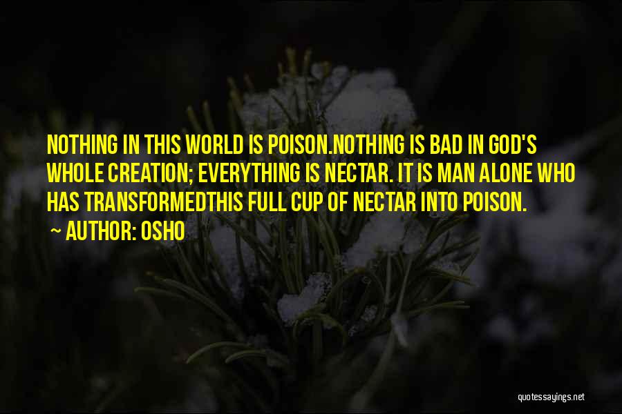 Osho Quotes: Nothing In This World Is Poison.nothing Is Bad In God's Whole Creation; Everything Is Nectar. It Is Man Alone Who