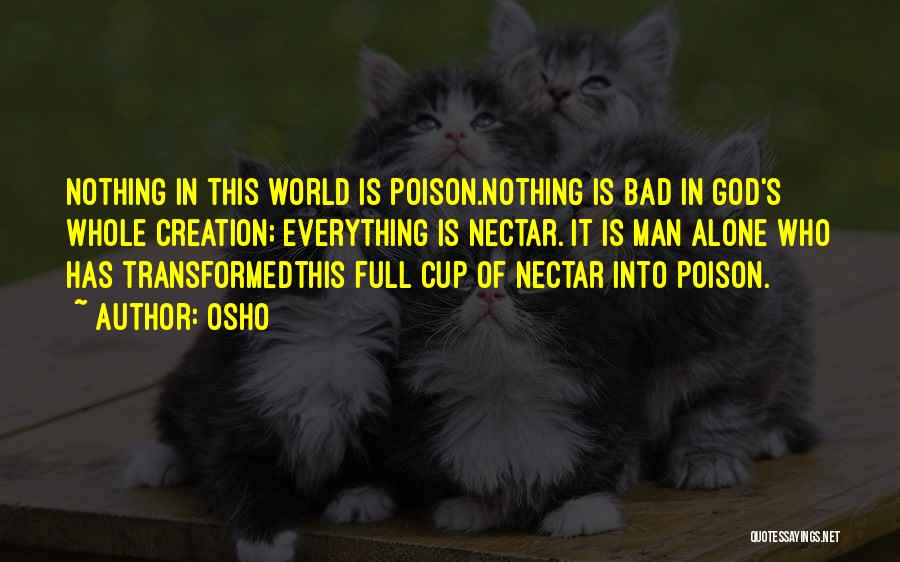 Osho Quotes: Nothing In This World Is Poison.nothing Is Bad In God's Whole Creation; Everything Is Nectar. It Is Man Alone Who