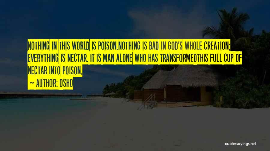 Osho Quotes: Nothing In This World Is Poison.nothing Is Bad In God's Whole Creation; Everything Is Nectar. It Is Man Alone Who