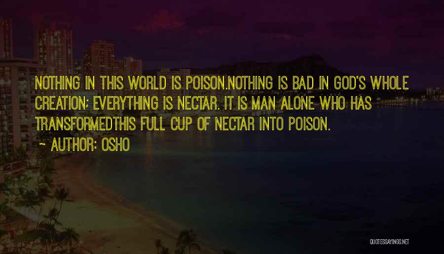 Osho Quotes: Nothing In This World Is Poison.nothing Is Bad In God's Whole Creation; Everything Is Nectar. It Is Man Alone Who
