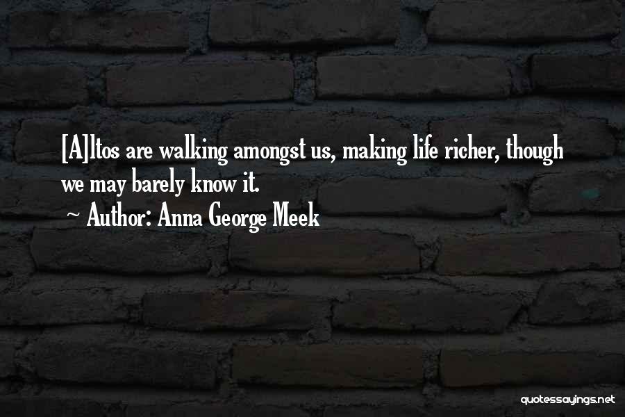 Anna George Meek Quotes: [a]ltos Are Walking Amongst Us, Making Life Richer, Though We May Barely Know It.