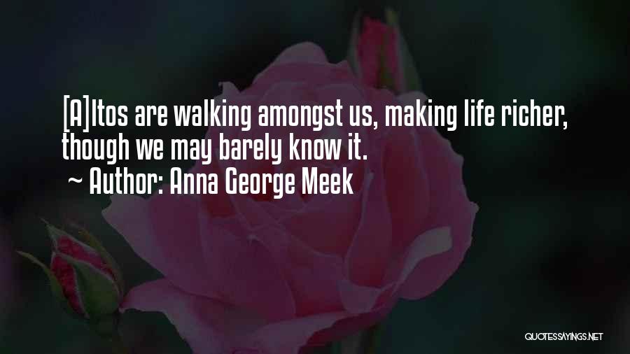 Anna George Meek Quotes: [a]ltos Are Walking Amongst Us, Making Life Richer, Though We May Barely Know It.