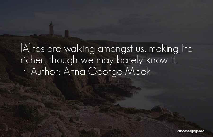 Anna George Meek Quotes: [a]ltos Are Walking Amongst Us, Making Life Richer, Though We May Barely Know It.