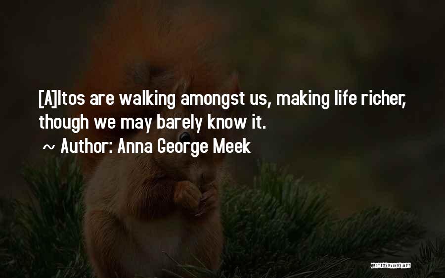 Anna George Meek Quotes: [a]ltos Are Walking Amongst Us, Making Life Richer, Though We May Barely Know It.