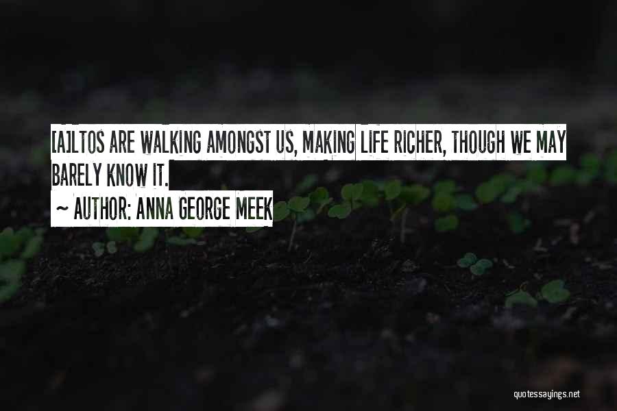 Anna George Meek Quotes: [a]ltos Are Walking Amongst Us, Making Life Richer, Though We May Barely Know It.